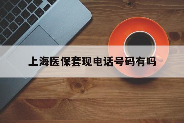 澧县最新上海医保套现电话号码有吗方法分析(最方便真实的澧县上海医保卡能套现的地方吗电话方法)