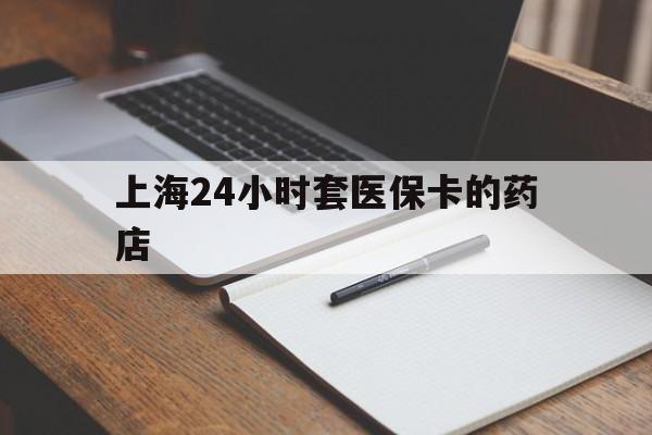 澧县最新上海24小时套医保卡的药店方法分析(最方便真实的澧县上海刷医保卡的药店方法)